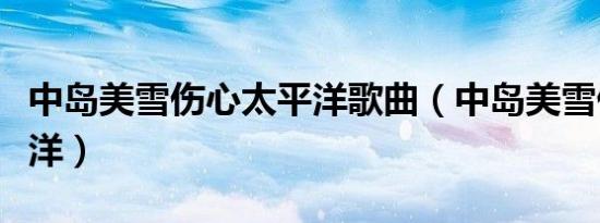 中岛美雪伤心太平洋歌曲（中岛美雪伤心太平洋）