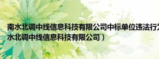 南水北调中线信息科技有限公司中标单位违法行为举报（南水北调中线信息科技有限公司）