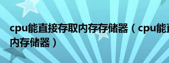 cpu能直接存取内存存储器（cpu能直接存取内存储器）