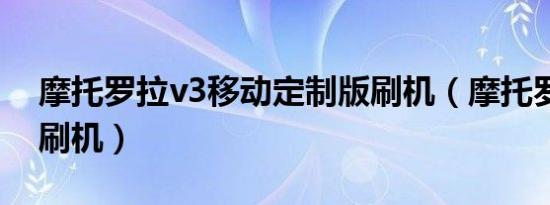 摩托罗拉v3移动定制版刷机（摩托罗拉v3ie刷机）