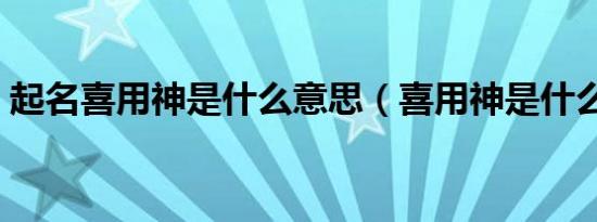 起名喜用神是什么意思（喜用神是什么意思）