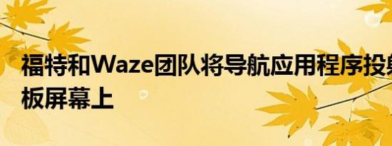 福特和Waze团队将导航应用程序投射到仪表板屏幕上