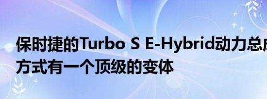 保时捷的Turbo S E-Hybrid动力总成的包装方式有一个顶级的变体