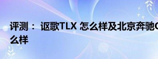 评测： 讴歌TLX 怎么样及北京奔驰C200L怎么样