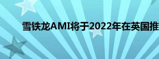 雪铁龙AMI将于2022年在英国推出