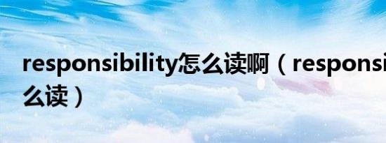 responsibility怎么读啊（responsibility怎么读）