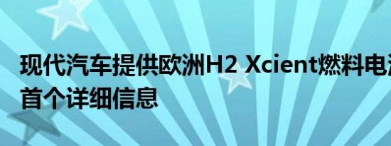 现代汽车提供欧洲H2 Xcient燃料电池卡车的首个详细信息