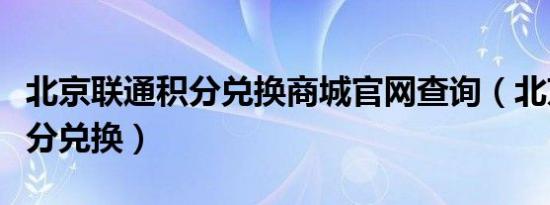 北京联通积分兑换商城官网查询（北京联通积分兑换）