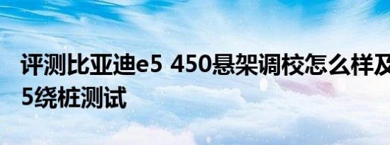 评测比亚迪e5 450悬架调校怎么样及比亚迪e5绕桩测试