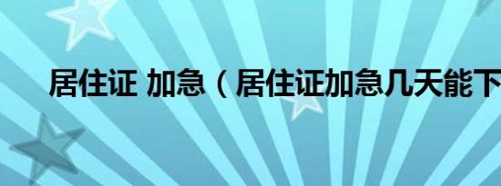 居住证 加急（居住证加急几天能下来）