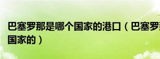 巴塞罗那是哪个国家的港口（巴塞罗那是哪个国家的）