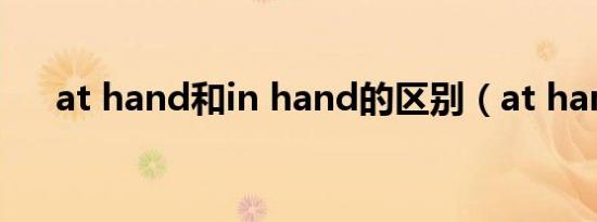 at hand和in hand的区别（at hand）