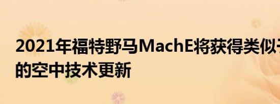 2021年福特野马MachE将获得类似于特斯拉的空中技术更新