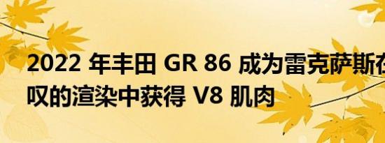 2022 年丰田 GR 86 成为雷克萨斯在令人惊叹的渲染中获得 V8 肌肉