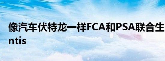 像汽车伏特龙一样FCA和PSA联合生产Stellantis