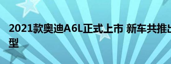 2021款奥迪A6L正式上市 新车共推出12款车型