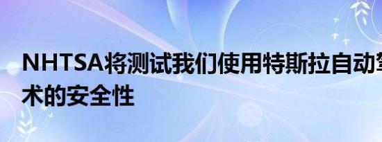 NHTSA将测试我们使用特斯拉自动驾驶仪技术的安全性