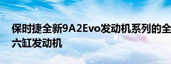 保时捷全新9A2Evo发动机系列的全新4.0升六缸发动机