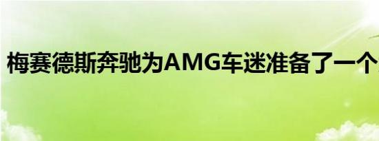 梅赛德斯奔驰为AMG车迷准备了一个大惊喜