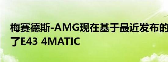 梅赛德斯-AMG现在基于最近发布的E级推出了E43 4MATIC