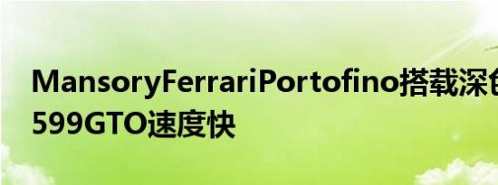 MansoryFerrariPortofino搭载深色碳纤维599GTO速度快