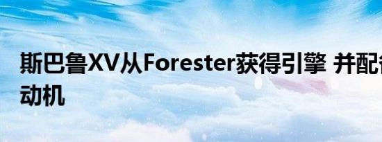 斯巴鲁XV从Forester获得引擎 并配备了新发动机