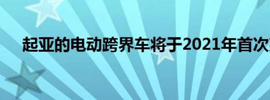 起亚的电动跨界车将于2021年首次亮相