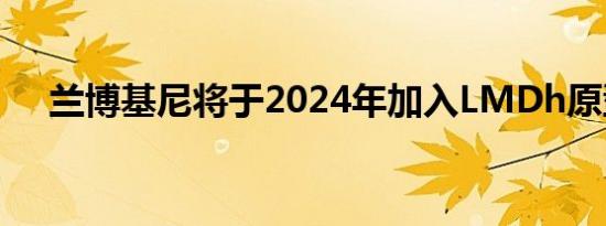 兰博基尼将于2024年加入LMDh原型班