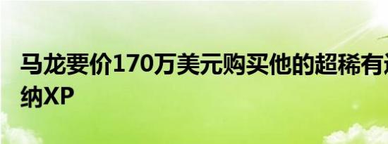 马龙要价170万美元购买他的超稀有迈凯轮塞纳XP