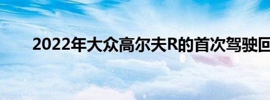 2022年大众高尔夫R的首次驾驶回顾