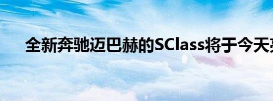 全新奔驰迈巴赫的SClass将于今天亮相