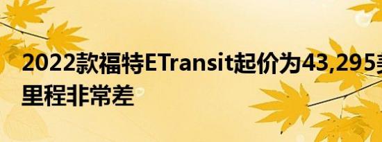 2022款福特ETransit起价为43,295美元续航里程非常差