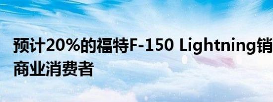 预计20%的福特F-150 Lightning销售将来自商业消费者