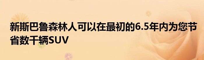 新斯巴鲁森林人可以在最初的6.5年内为您节省数千辆SUV(图1)