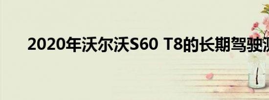 2020年沃尔沃S60 T8的长期驾驶测评