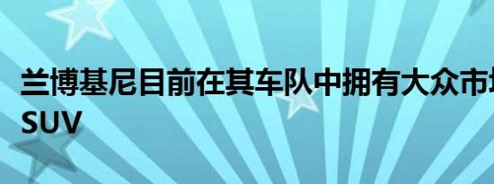 兰博基尼目前在其车队中拥有大众市场的超级SUV