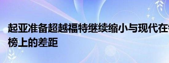 起亚准备超越福特继续缩小与现代在销售排行榜上的差距