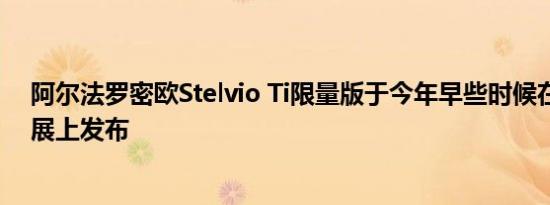 阿尔法罗密欧Stelvio Ti限量版于今年早些时候在日内瓦车展上发布