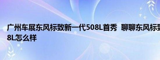 广州车展东风标致新一代508L首秀  聊聊东风标致新一代508L怎么样