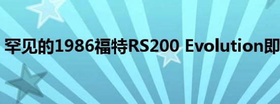 罕见的1986福特RS200 Evolution即将发售