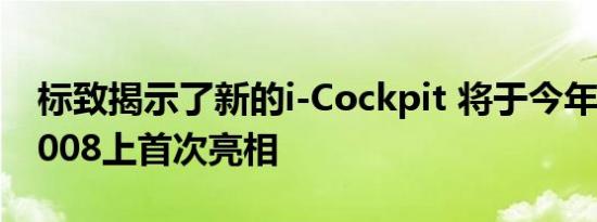 标致揭示了新的i-Cockpit 将于今年在新的3008上首次亮相