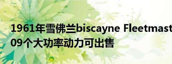 1961年雪佛兰biscayne Fleetmaster拥有409个大功率动力可出售