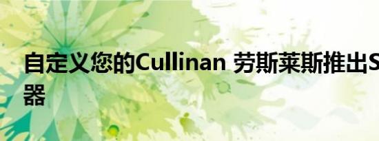 自定义您的Cullinan 劳斯莱斯推出SUV配置器