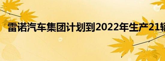 雷诺汽车集团计划到2022年生产21辆新车