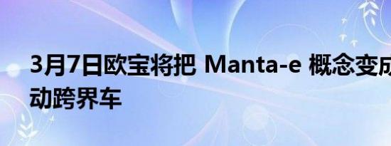 3月7日欧宝将把 Manta-e 概念变成串联电动跨界车