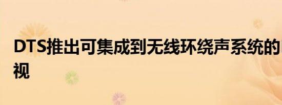 DTS推出可集成到无线环绕声系统的PlayFi电视