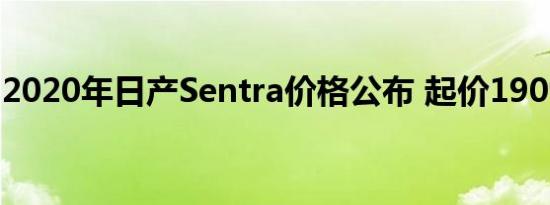 2020年日产Sentra价格公布 起价19090美元