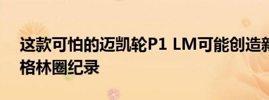 这款可怕的迈凯轮P1 LM可能创造新的纽伯格林圈纪录