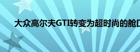 大众高尔夫GTI转变为超时尚的舱口盖