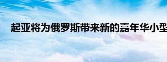 起亚将为俄罗斯带来新的嘉年华小型货车